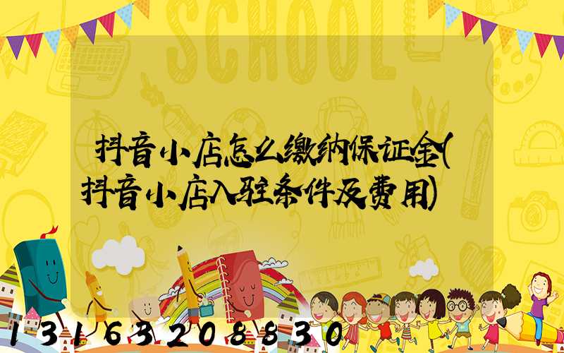 抖音小店怎么缴纳保证金(抖音小店入驻条件及费用)