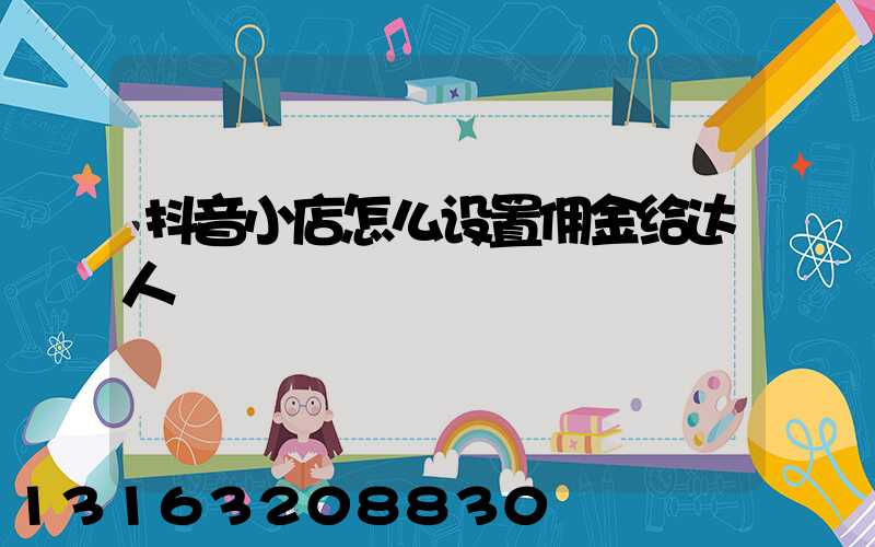 抖音小店怎么设置佣金给达人