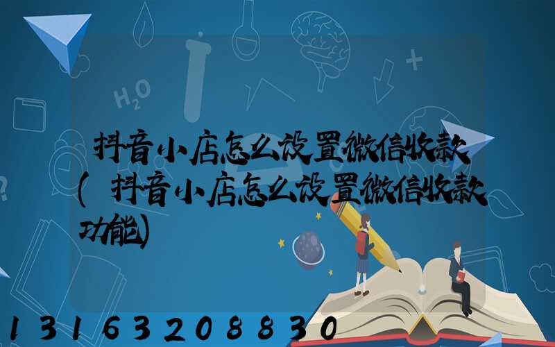 抖音小店怎么设置微信收款(抖音小店怎么设置微信收款功能)