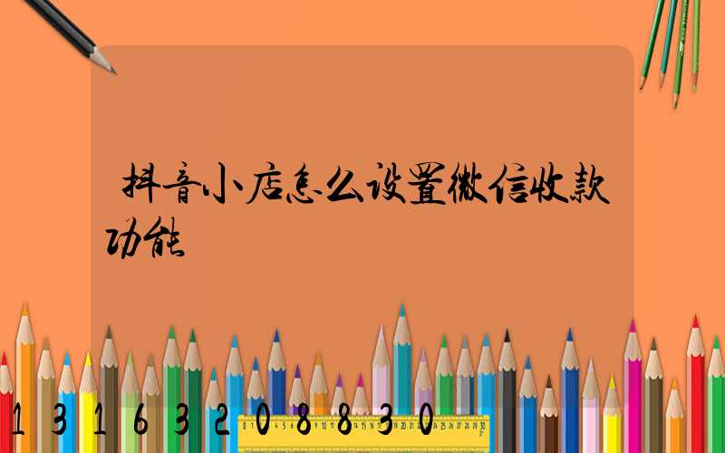 抖音小店怎么设置微信收款功能