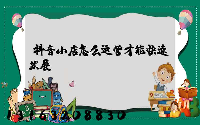 抖音小店怎么运营才能快速发展