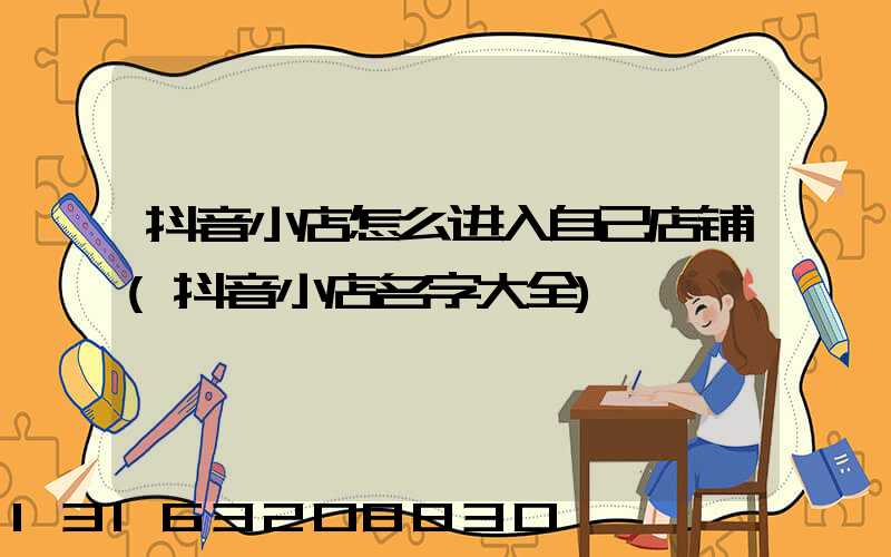 抖音小店怎么进入自己店铺(抖音小店名字大全)