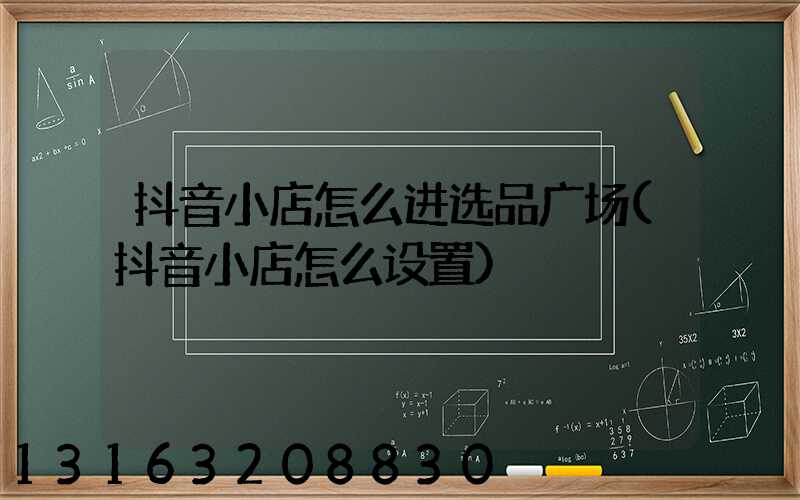 抖音小店怎么进选品广场(抖音小店怎么设置)
