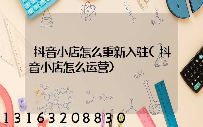 抖音小店怎么重新入驻(抖音小店怎么运营)