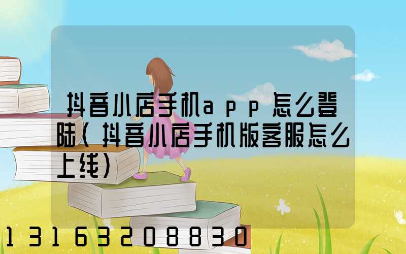 抖音小店手机app怎么登陆(抖音小店手机版客服怎么上线)