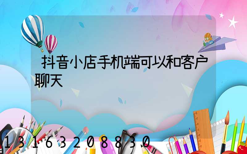 抖音小店手机端可以和客户聊天