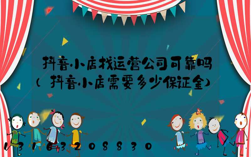 抖音小店找运营公司可靠吗(抖音小店需要多少保证金)