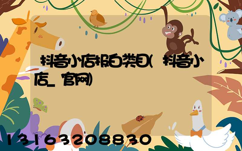 抖音小店报白类目(抖音小店_官网)