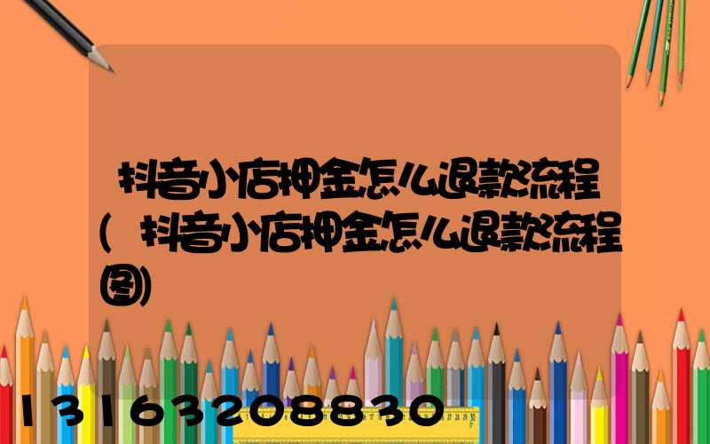 抖音小店押金怎么退款流程(抖音小店押金怎么退款流程图)