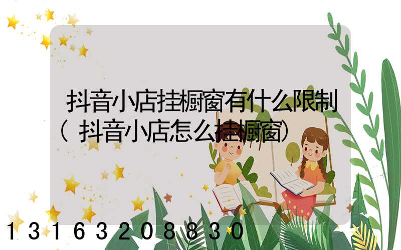 抖音小店挂橱窗有什么限制(抖音小店怎么挂橱窗)