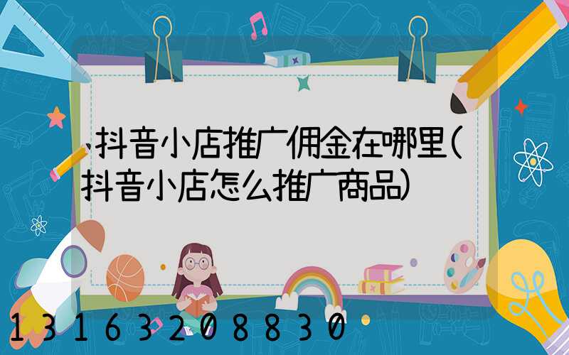 抖音小店推广佣金在哪里(抖音小店怎么推广商品)