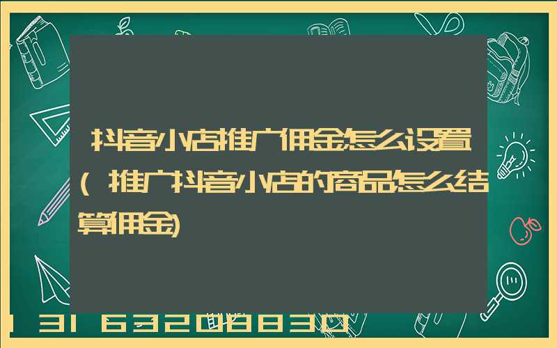 抖音小店推广佣金怎么设置(推广抖音小店的商品怎么结算佣金)