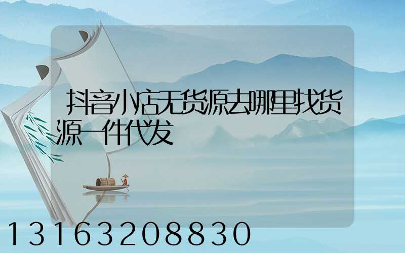 抖音小店无货源去哪里找货源一件代发