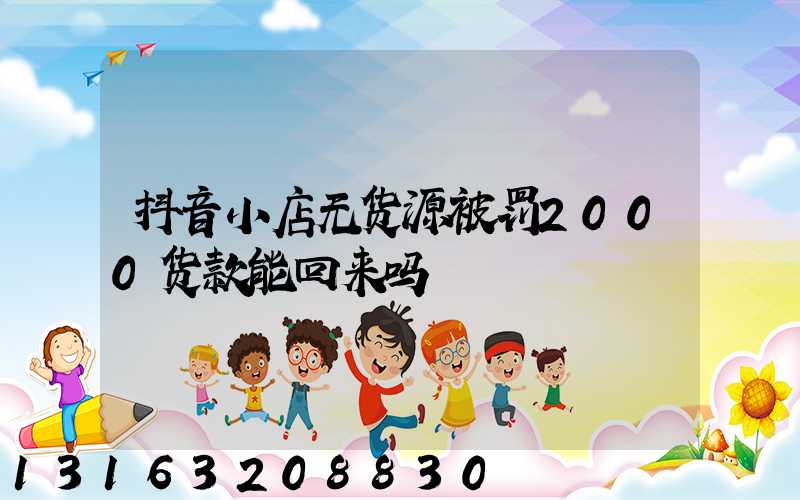 抖音小店无货源被罚2000货款能回来吗