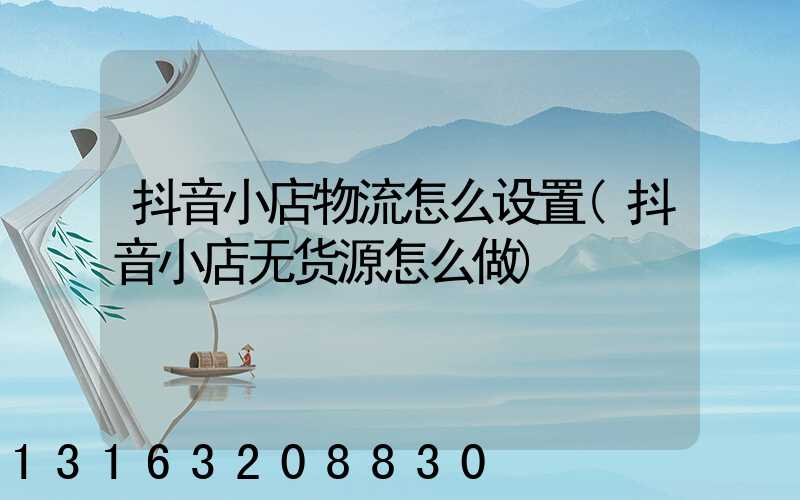 抖音小店物流怎么设置(抖音小店无货源怎么做)