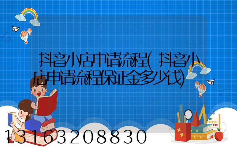 抖音小店申请流程(抖音小店申请流程保证金多少钱)
