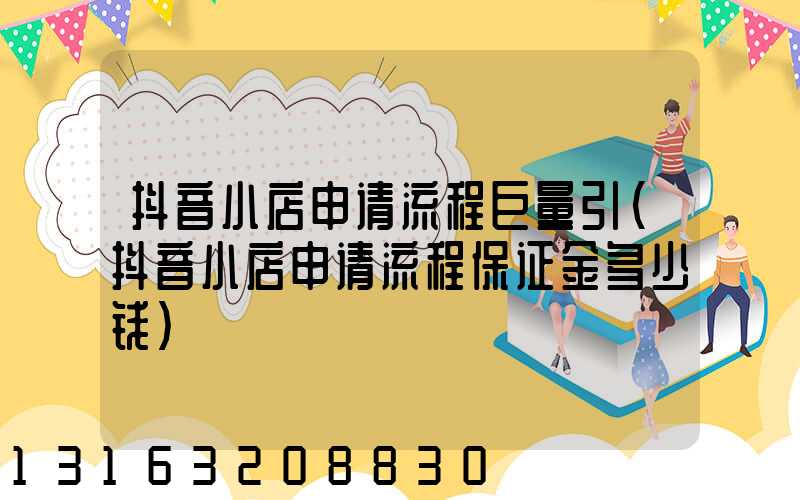 抖音小店申请流程巨量引(抖音小店申请流程保证金多少钱)