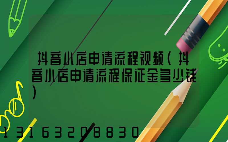 抖音小店申请流程视频(抖音小店申请流程保证金多少钱)