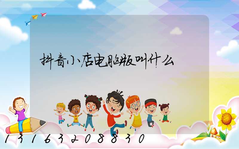 抖音小店电脑版叫什么