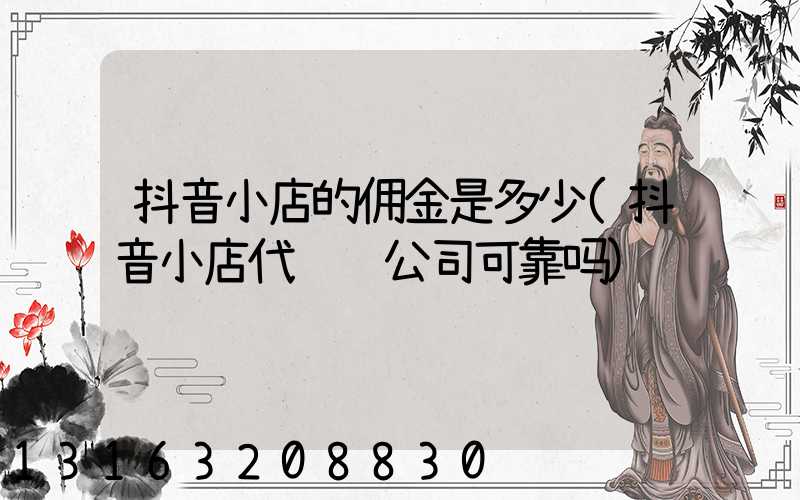 抖音小店的佣金是多少(抖音小店代运营公司可靠吗)