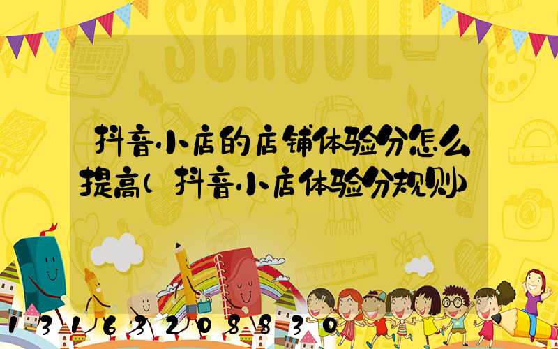 抖音小店的店铺体验分怎么提高(抖音小店体验分规则)