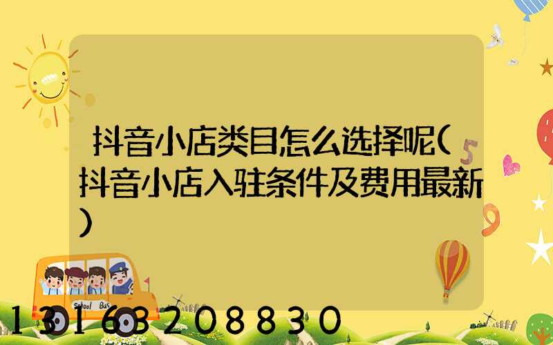 抖音小店类目怎么选择呢(抖音小店入驻条件及费用最新)