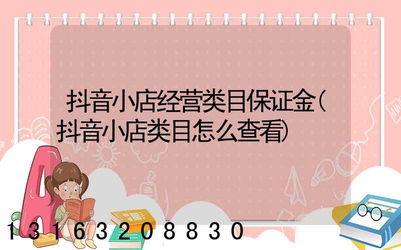 抖音小店经营类目保证金(抖音小店类目怎么查看)