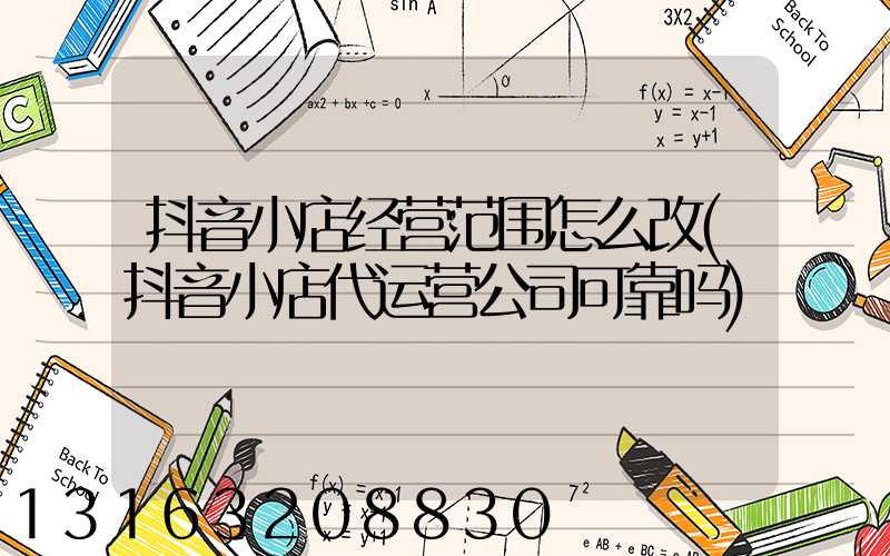 抖音小店经营范围怎么改(抖音小店代运营公司可靠吗)