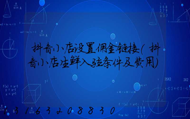 抖音小店设置佣金链接(抖音小店生鲜入驻条件及费用)