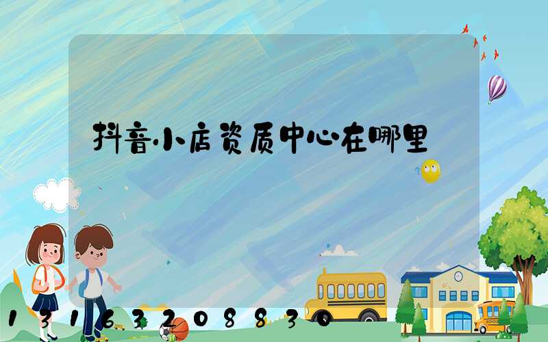 抖音小店资质中心在哪里