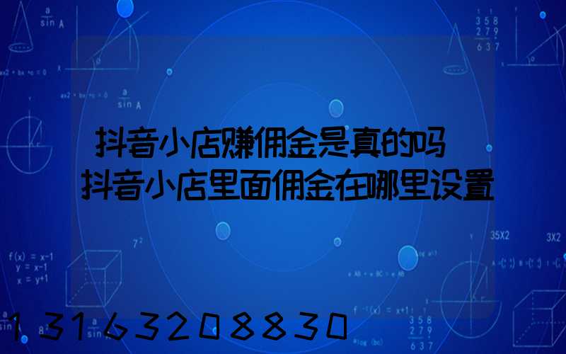 抖音小店赚佣金是真的吗(抖音小店里面佣金在哪里设置)