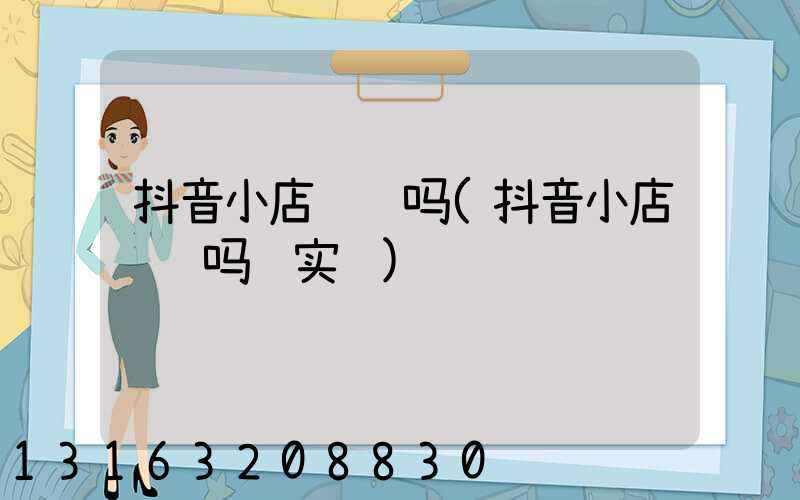 抖音小店赚钱吗(抖音小店赚钱吗说实话)