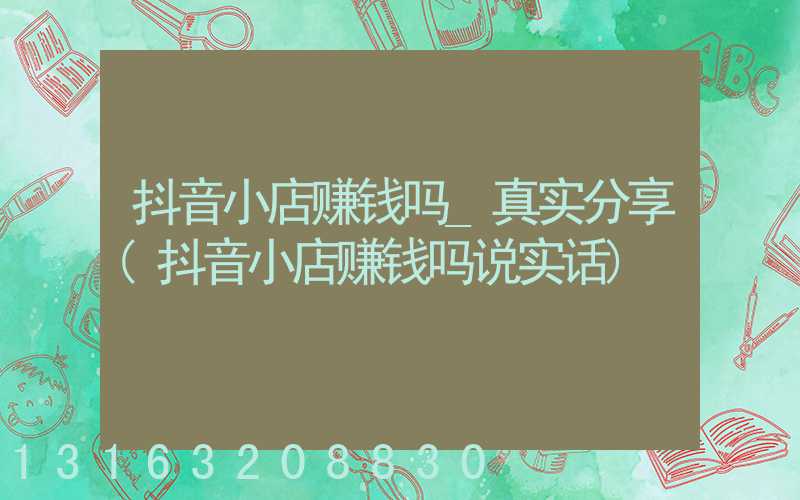 抖音小店赚钱吗_真实分享(抖音小店赚钱吗说实话)