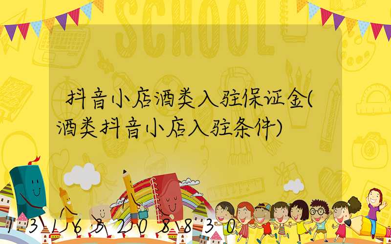 抖音小店酒类入驻保证金(酒类抖音小店入驻条件)