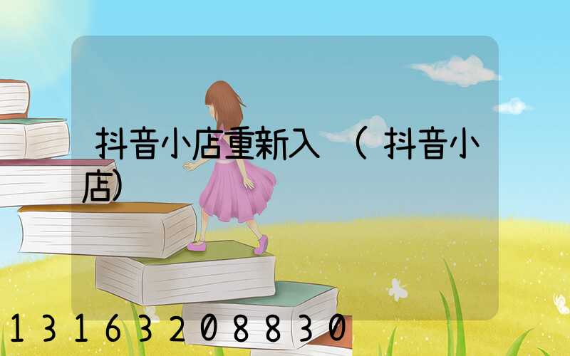 抖音小店重新入驻(抖音小店)