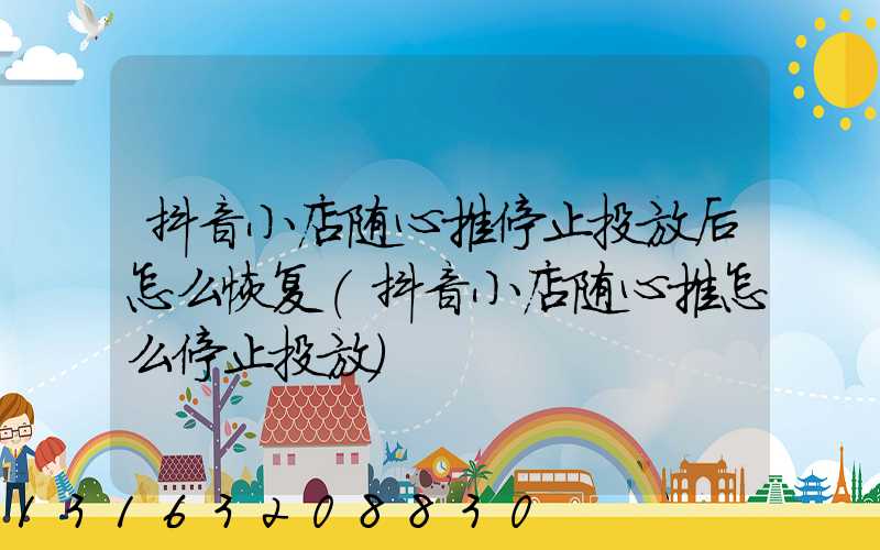 抖音小店随心推停止投放后怎么恢复(抖音小店随心推怎么停止投放)