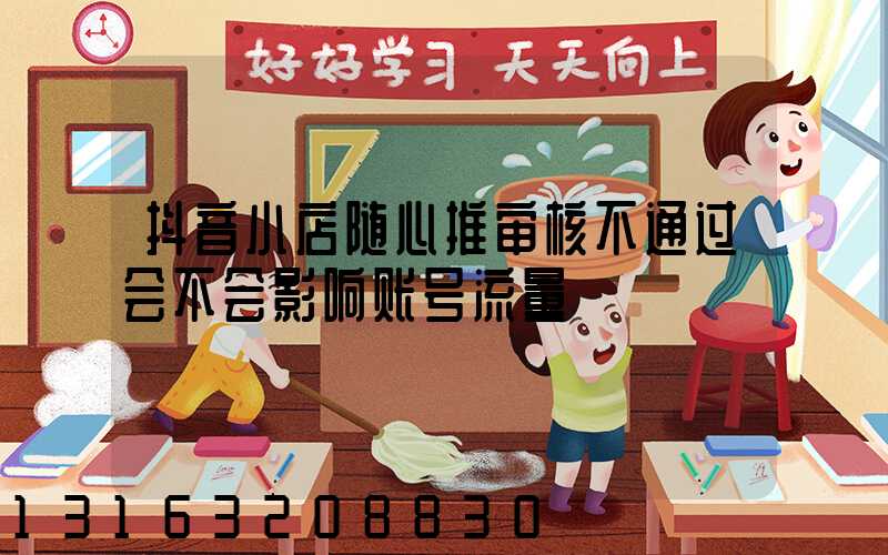 抖音小店随心推审核不通过会不会影响账号流量