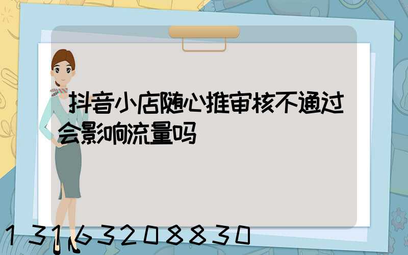 抖音小店随心推审核不通过会影响流量吗