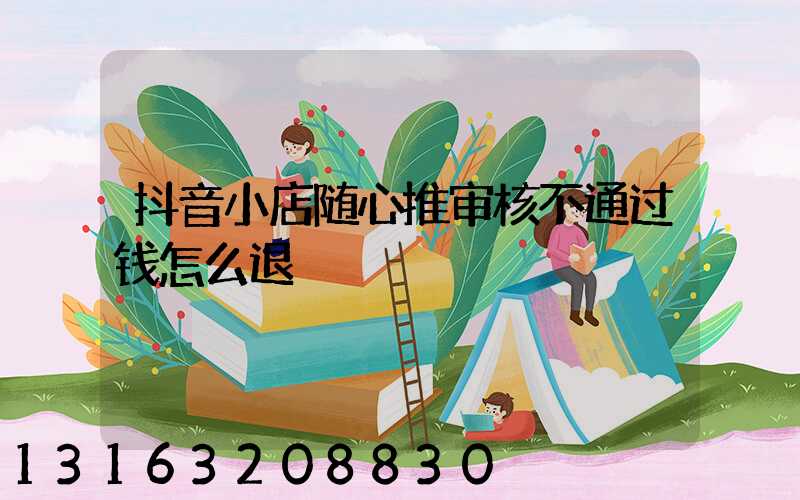 抖音小店随心推审核不通过钱怎么退
