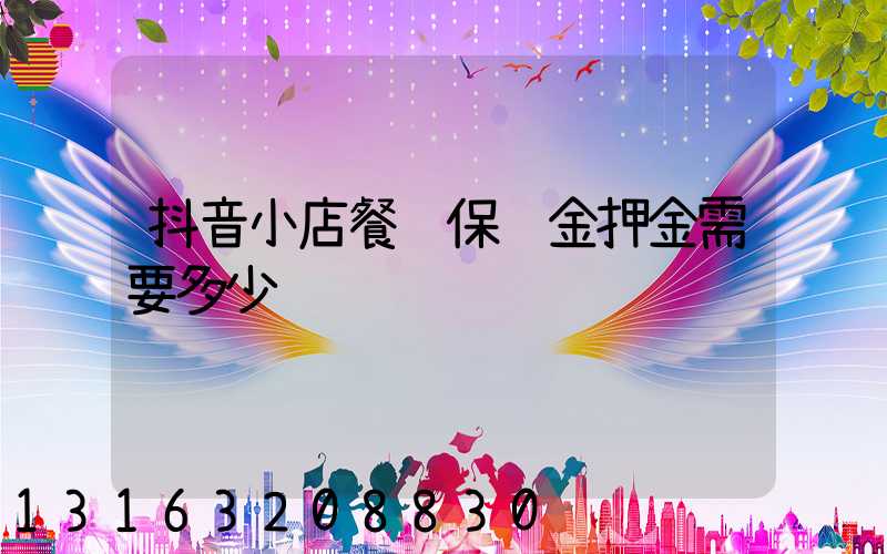 抖音小店餐饮保证金押金需要多少