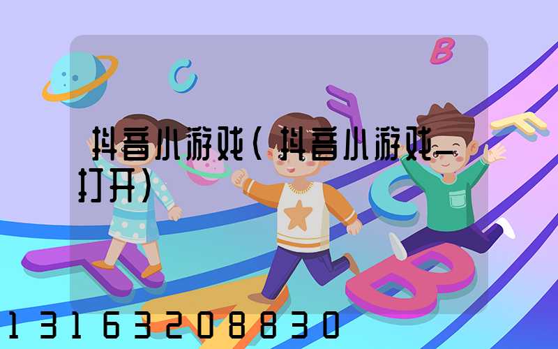 抖音小游戏(抖音小游戏_打开)