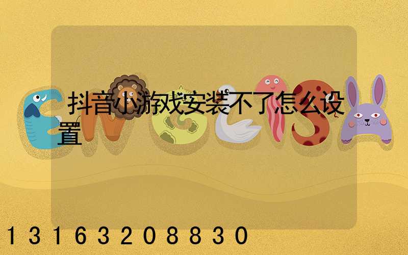 抖音小游戏安装不了怎么设置