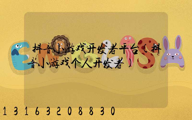 抖音小游戏开发者平台(抖音小游戏个人开发者)