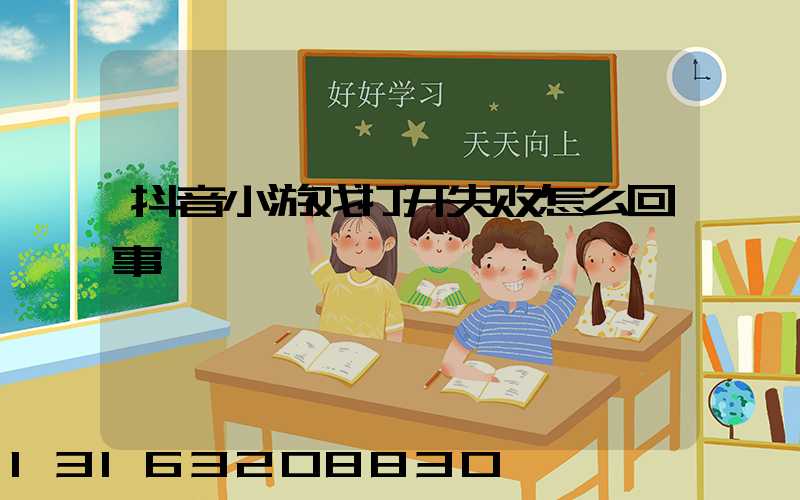 抖音小游戏打开失败怎么回事