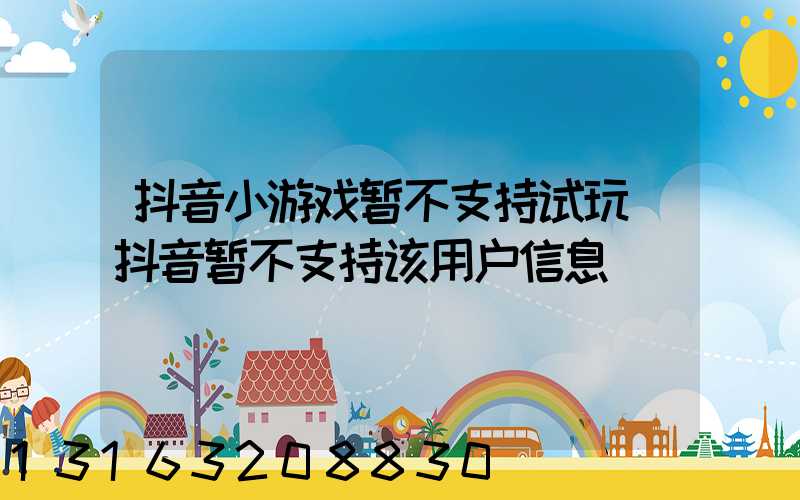 抖音小游戏暂不支持试玩(抖音暂不支持该用户信息)