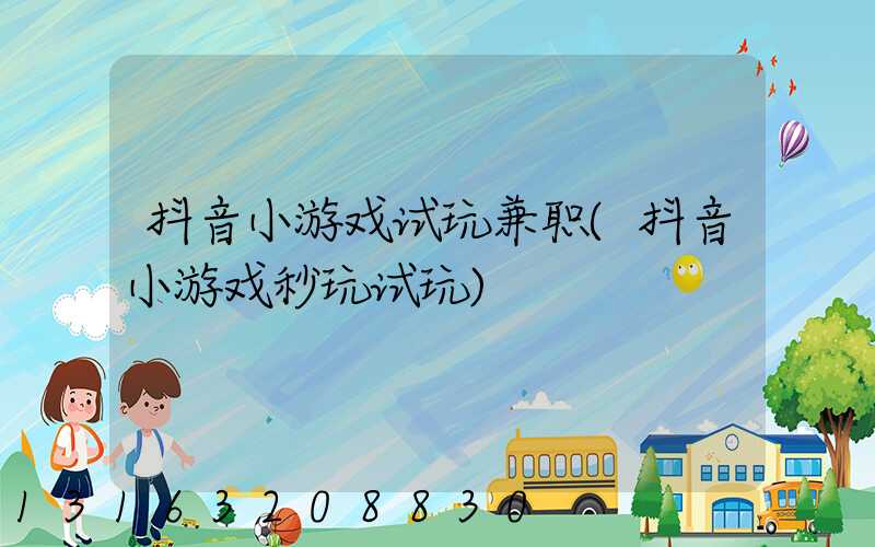 抖音小游戏试玩兼职(抖音小游戏秒玩试玩)