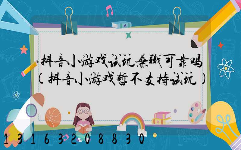 抖音小游戏试玩兼职可靠吗(抖音小游戏暂不支持试玩)
