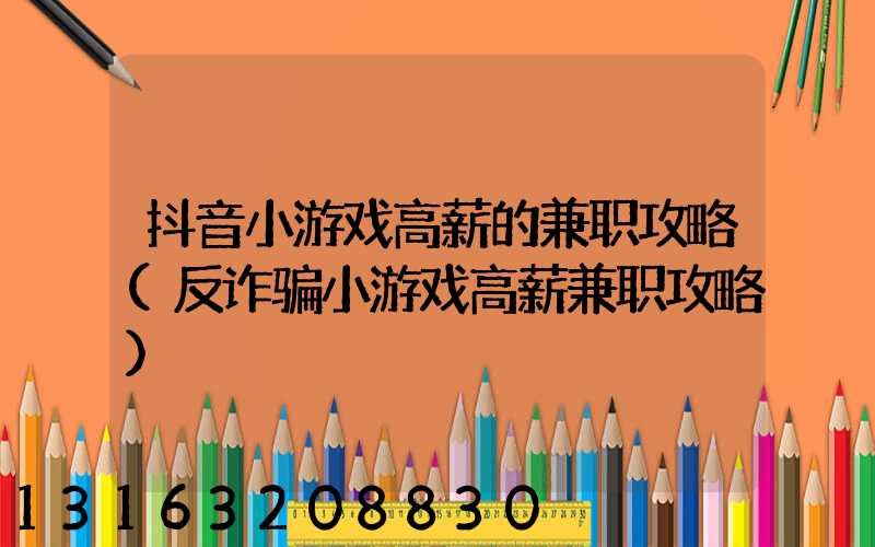 抖音小游戏高薪的兼职攻略(反诈骗小游戏高薪兼职攻略)