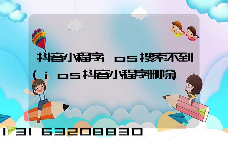 抖音小程序ios搜索不到(ios抖音小程序删除)