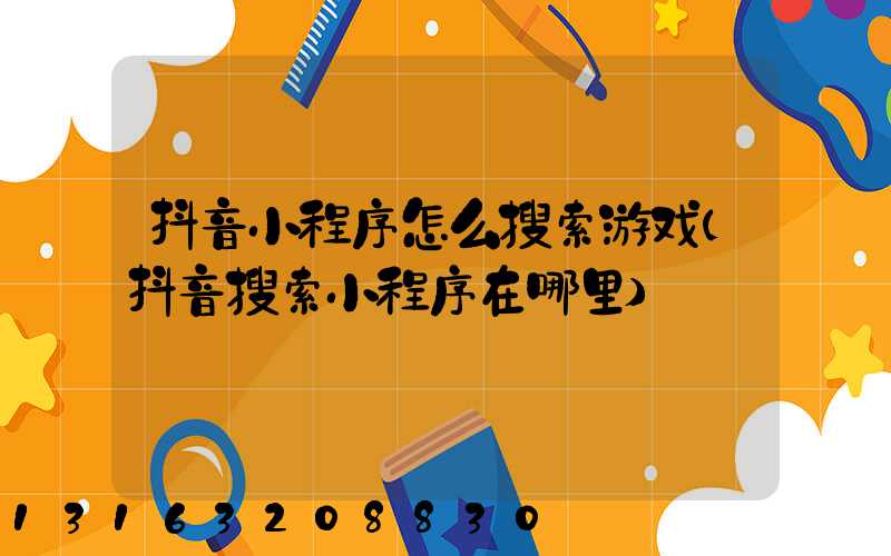抖音小程序怎么搜索游戏(抖音搜索小程序在哪里)